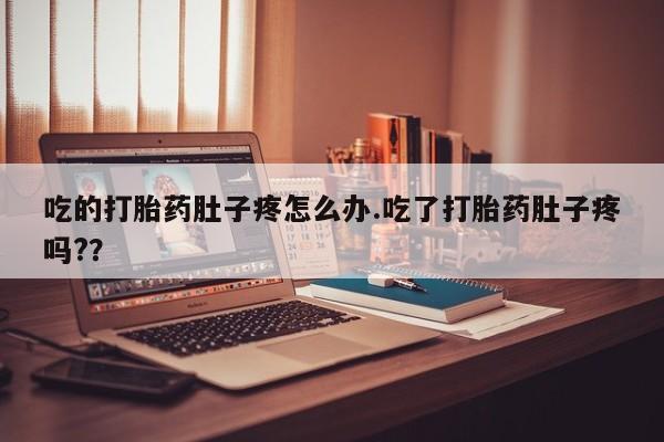 打胎药联系方式吃的打胎药肚子疼怎么办.吃了打胎药肚子疼吗?？