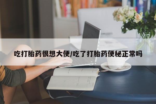 打胎药联系方式吃打胎药很想大便/吃了打胎药便秘正常吗