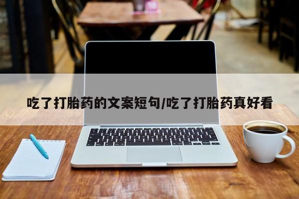 打胎药联系方式吃了打胎药的文案短句/吃了打胎药真好看
