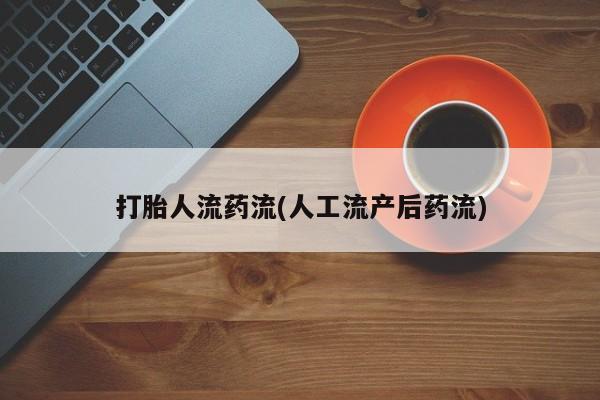 打胎药联系方式打胎人流药流(人工流产后药流)