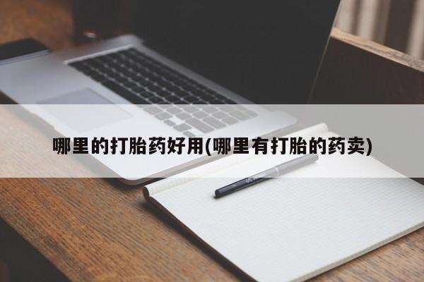 打胎药联系方式哪里的打胎药好用(哪里有打胎的药卖)