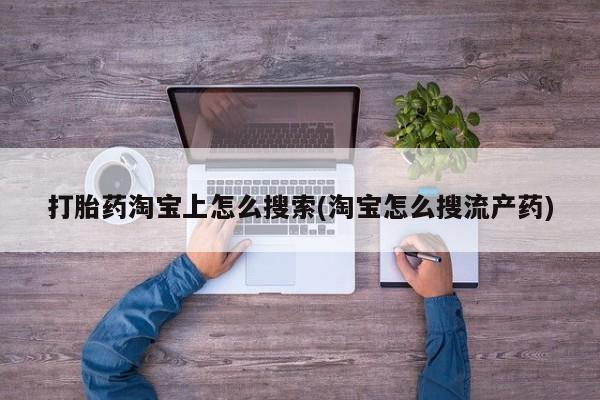 打胎药联系方式打胎药淘宝上怎么搜索(淘宝怎么搜流产药)