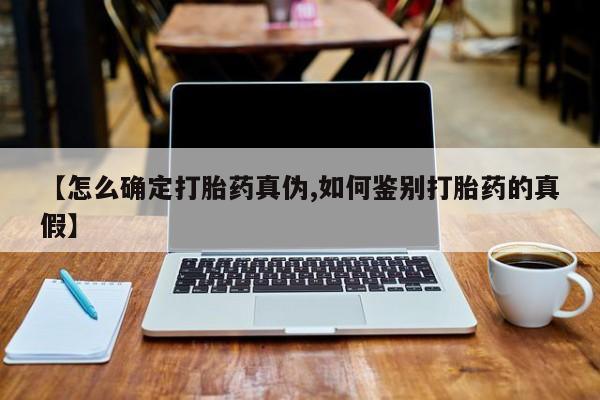 打胎药联系方式【怎么确定打胎药真伪,如何鉴别打胎药的真假】