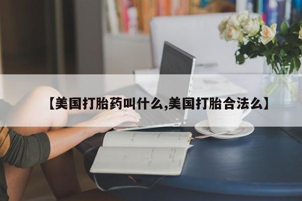 打胎药联系方式【美国打胎药叫什么,美国打胎合法么】