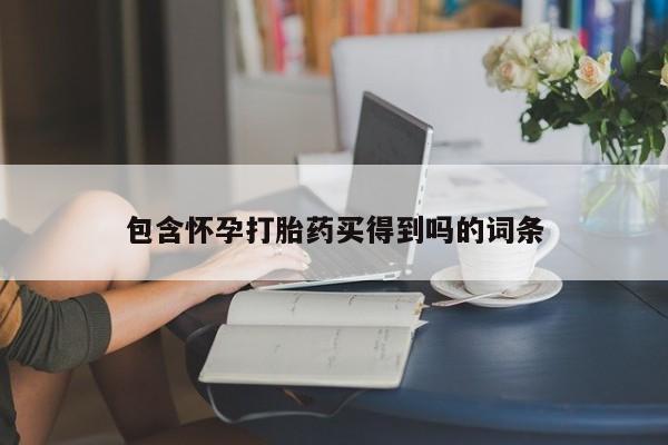 打胎药联系方式包含怀孕打胎药买得到吗的词条