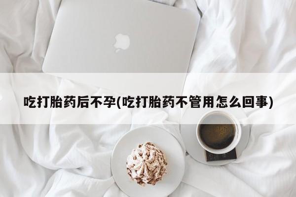 打胎药联系方式吃打胎药后不孕(吃打胎药不管用怎么回事)