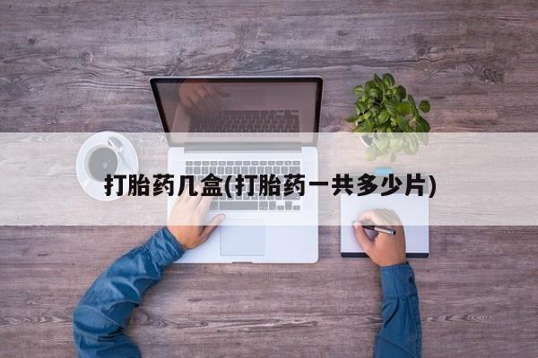 打胎药联系方式打胎药几盒(打胎药一共多少片)