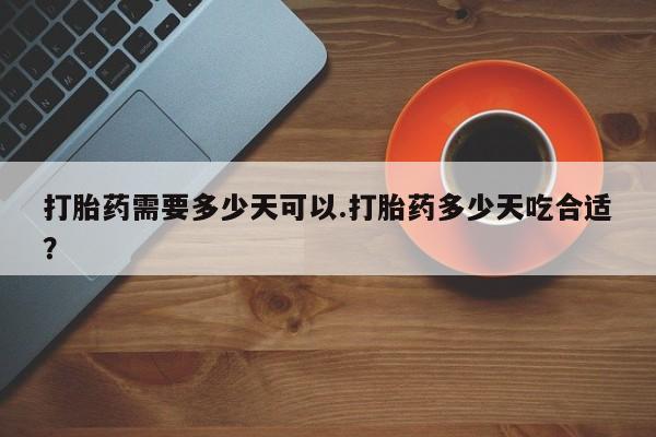 打胎药联系方式打胎药需要多少天可以.打胎药多少天吃合适？