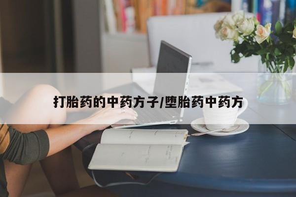 打胎药联系方式打胎药的中药方子/堕胎药中药方