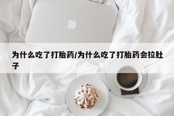 打胎药联系方式为什么吃了打胎药/为什么吃了打胎药会拉肚子