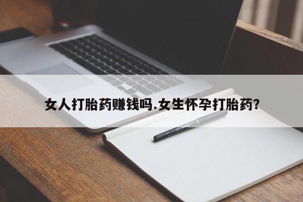 打胎药联系方式女人打胎药赚钱吗.女生怀孕打胎药？