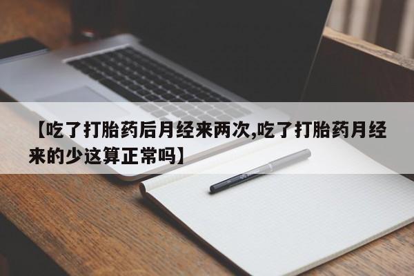 打胎药联系方式【吃了打胎药后月经来两次,吃了打胎药月经来的少这算正常吗】