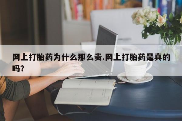 打胎药联系方式网上打胎药为什么那么贵.网上打胎药是真的吗？