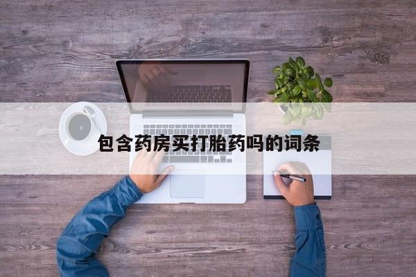 打胎药联系方式包含药房买打胎药吗的词条