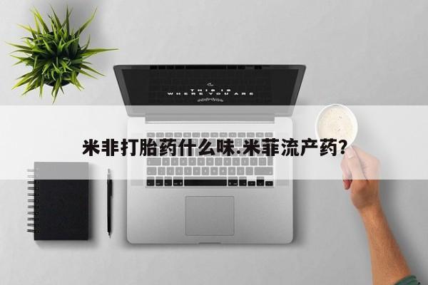 打胎药联系方式米非打胎药什么味.米菲流产药？