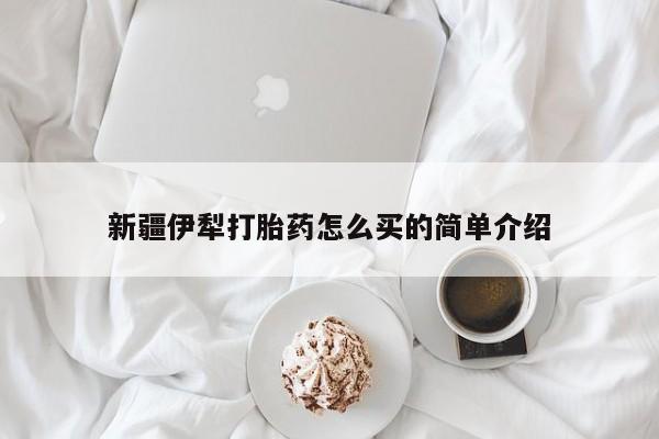 打胎药联系方式新疆伊犁打胎药怎么买的简单介绍