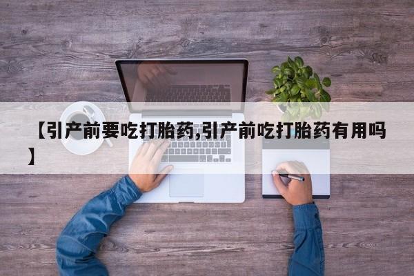 打胎药联系方式【引产前要吃打胎药,引产前吃打胎药有用吗】