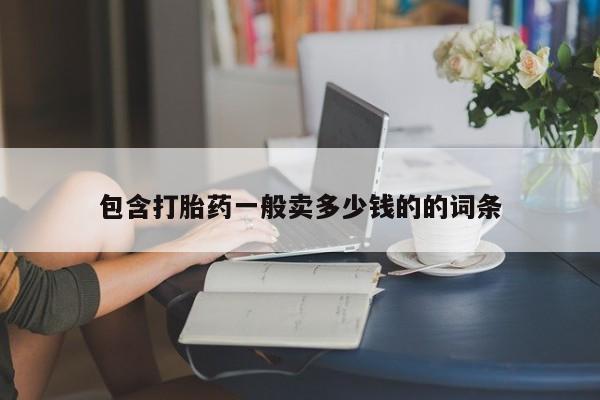 打胎药联系方式包含打胎药一般卖多少钱的的词条