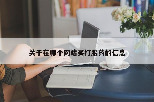 打胎药联系方式关于在哪个网站买打胎药的信息