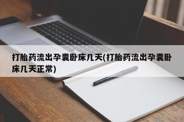 打胎药联系方式打胎药流出孕囊卧床几天(打胎药流出孕囊卧床几天正常)