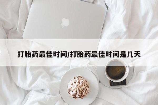 打胎药联系方式打胎药最佳时间/打胎药最佳时间是几天