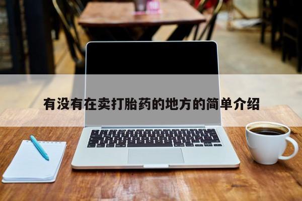 打胎药联系方式有没有在卖打胎药的地方的简单介绍