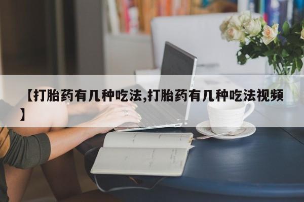 打胎药联系方式【打胎药有几种吃法,打胎药有几种吃法视频】