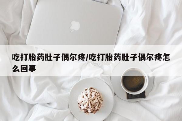 打胎药联系方式吃打胎药肚子偶尔疼/吃打胎药肚子偶尔疼怎么回事