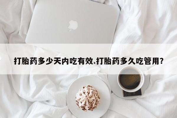 打胎药联系方式打胎药多少天内吃有效.打胎药多久吃管用？