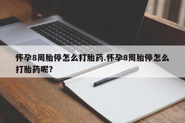 打胎药联系方式怀孕8周胎停怎么打胎药.怀孕8周胎停怎么打胎药呢？
